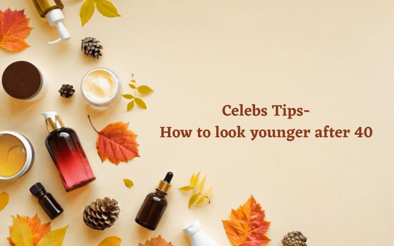 How to look younger after 40 - Celebs tips 